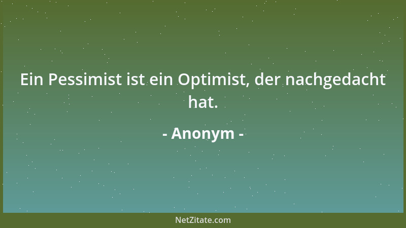 Anonym - Ein Pessimist ist ein Optimist, der nachgedacht hat....