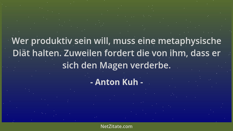 Anton Kuh - Wer produktiv sein will, muss eine metaphysische Diät halten. Zuweilen fordert die von ihm, dass er sich den Ma...