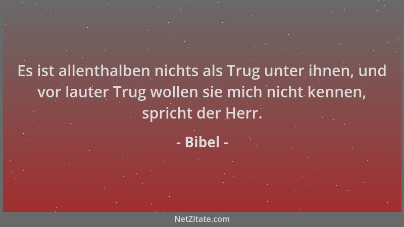 Bibel - Es ist allenthalben nichts als Trug unter ihnen, und vor lauter Trug wollen sie mich nicht kennen, spricht der Herr...