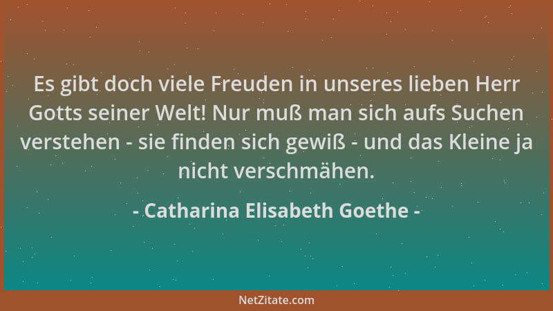 Catharina Elisabeth Goethe - Es gibt doch viele Freuden in unseres lieben Herr Gotts seiner Welt! Nur muß man sich aufs Suc...