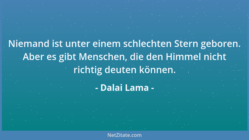 Dalai Lama - Niemand ist unter einem schlechten Stern geboren. Aber es gibt Menschen, die den Himmel nicht richtig deuten k...