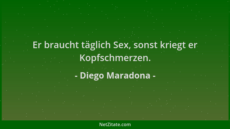 Diego Maradona - Er braucht täglich Sex, sonst kriegt er Kopfschmerzen....