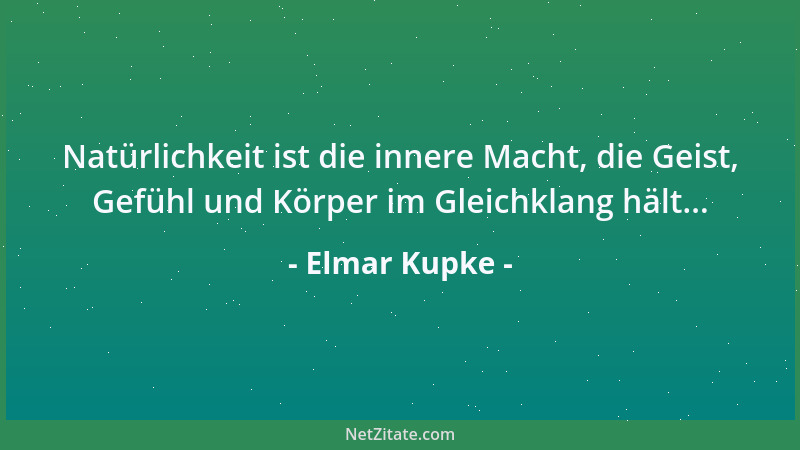 Elmar Kupke - Natürlichkeit ist die innere Macht, die Geist, Gefühl und Körper im Gleichklang hält......