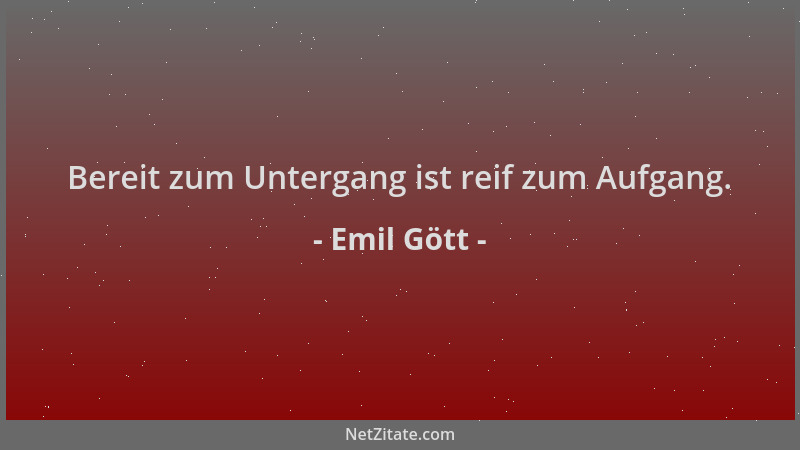 Emil Gött - Bereit zum Untergang ist reif zum Aufgang....