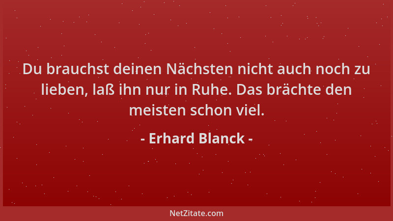 Erhard Blanck - Du brauchst deinen Nächsten nicht auch noch zu lieben, laß ihn nur in Ruhe. Das brächte den meisten schon v...