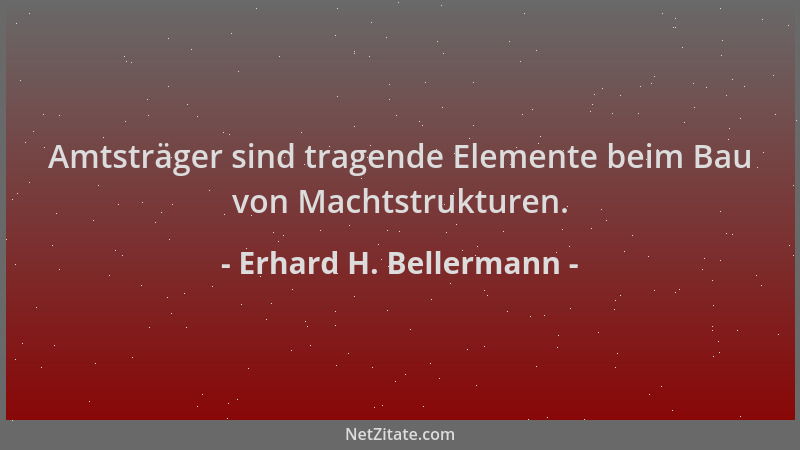 Erhard H. Bellermann - Amtsträger sind tragende Elemente beim Bau von Machtstrukturen....