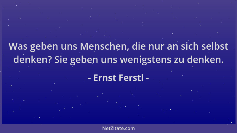 Ernst Ferstl - Was geben uns Menschen, die nur an sich selbst denken? Sie geben uns wenigstens zu denken....