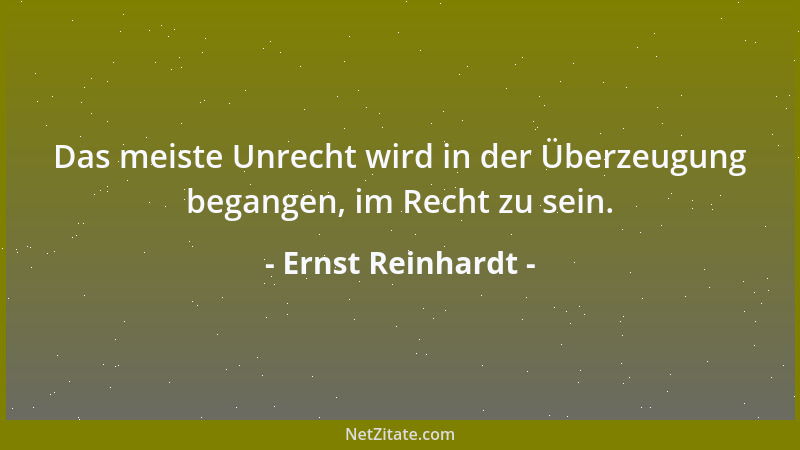 Ernst Reinhardt - Das meiste Unrecht wird in der Überzeugung begangen, im Recht zu sein....
