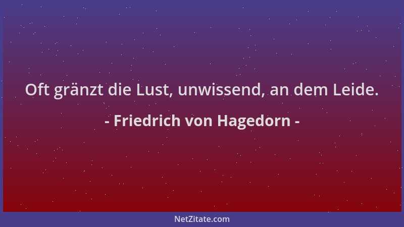 Friedrich von Hagedorn - Oft gränzt die Lust, unwissend, an dem Leide....
