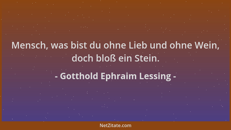 Gotthold Ephraim Lessing - Mensch, was bist du ohne Lieb und ohne Wein, doch bloß ein Stein....