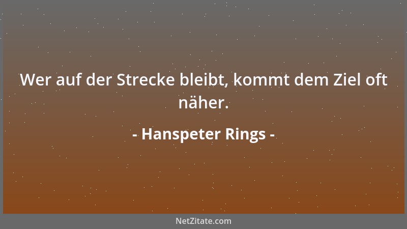 Hanspeter Rings - Wer auf der Strecke bleibt, kommt dem Ziel oft näher....