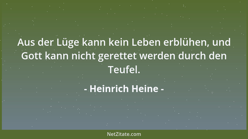 Heinrich Heine - Aus der Lüge kann kein Leben erblühen, und Gott kann nicht gerettet werden durch den Teufel....