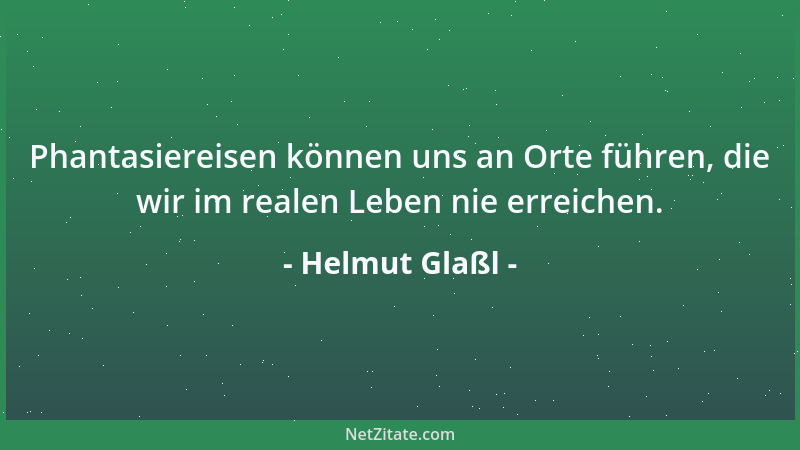 Helmut Glaßl - Phantasiereisen können uns an Orte führen, die wir im realen Leben nie erreichen....