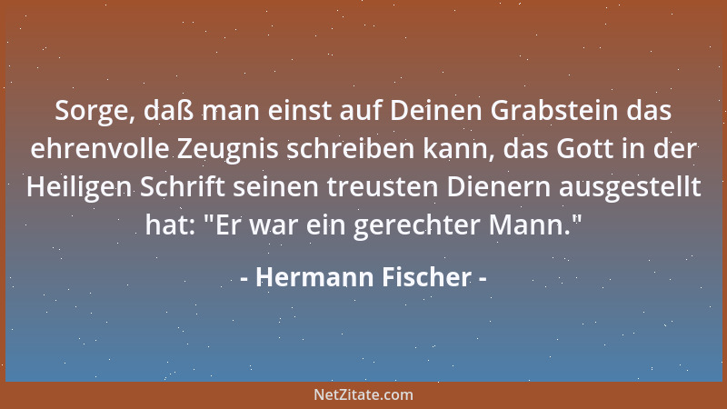Hermann Fischer - Sorge, daß man einst auf Deinen Grabstein das ehrenvolle Zeugnis schreiben kann, das Gott in der Heiligen...