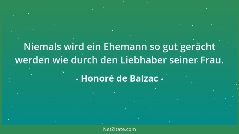Honoré de Balzac - Niemals wird ein Ehemann so gut gerächt werden wie durch den Liebhaber seiner Frau....