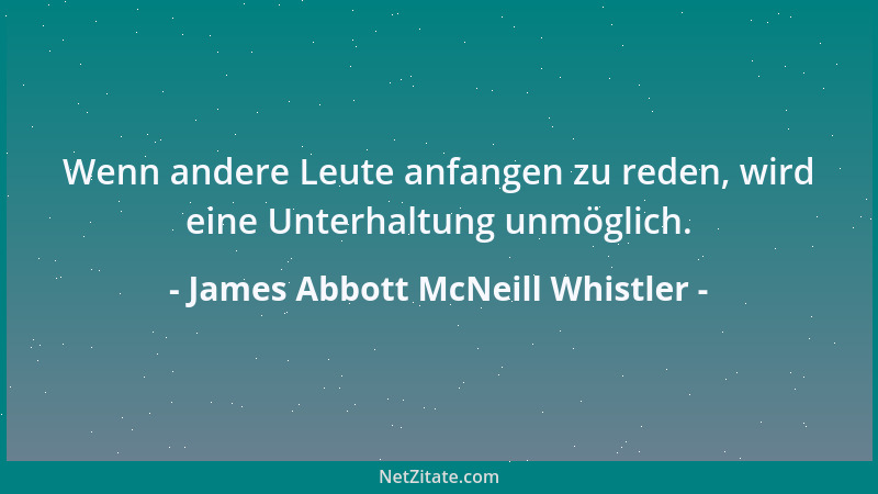James Abbott McNeill Whistler - Wenn andere Leute anfangen zu reden, wird eine Unterhaltung unmöglich....