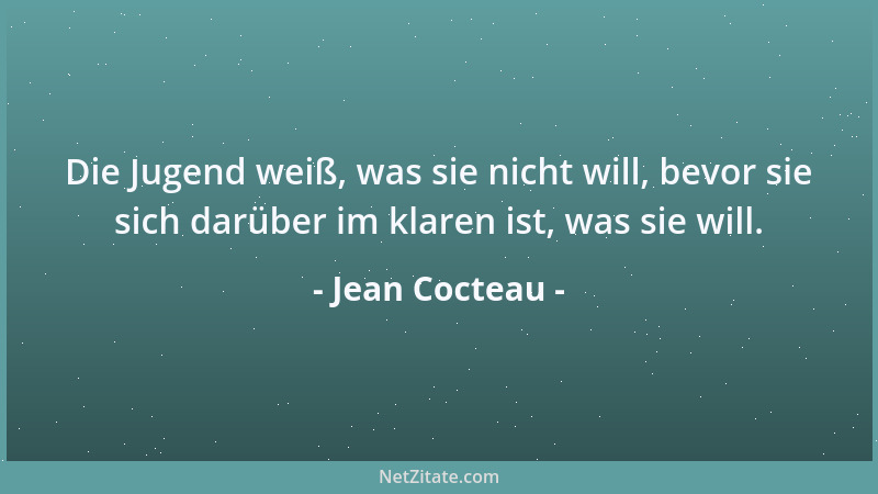 Jean Cocteau - Die Jugend weiß, was sie nicht will, bevor sie sich darüber im klaren ist, was sie will....