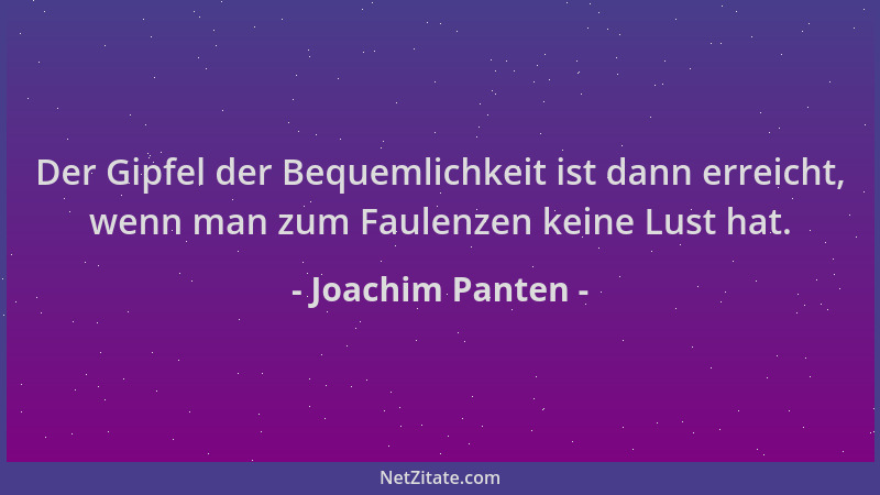 Joachim Panten - Der Gipfel der Bequemlichkeit ist dann erreicht, wenn man zum Faulenzen keine Lust hat....