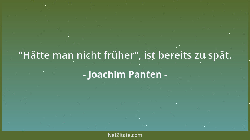Joachim Panten -  "Hätte man nicht früher ", ist bereits zu spät....