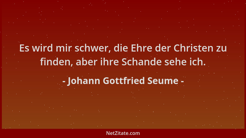 Johann Gottfried Seume - Es wird mir schwer, die Ehre der Christen zu finden, aber ihre Schande sehe ich....