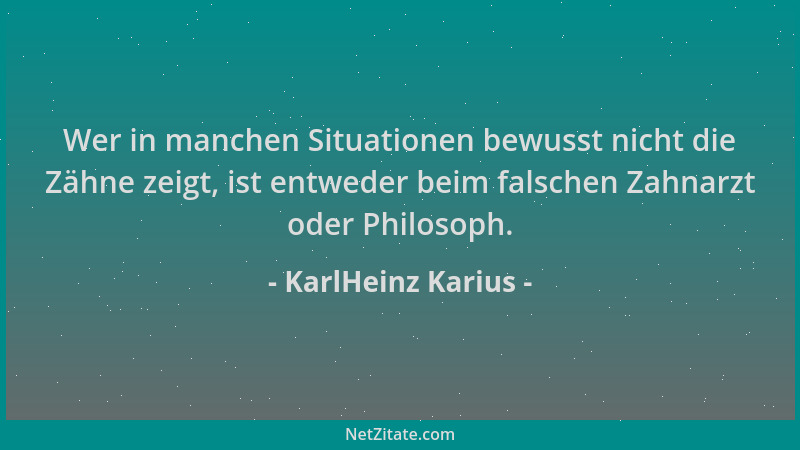 KarlHeinz Karius - Wer in manchen Situationen bewusst nicht die Zähne zeigt, ist entweder beim falschen Zahnarzt oder Philo...