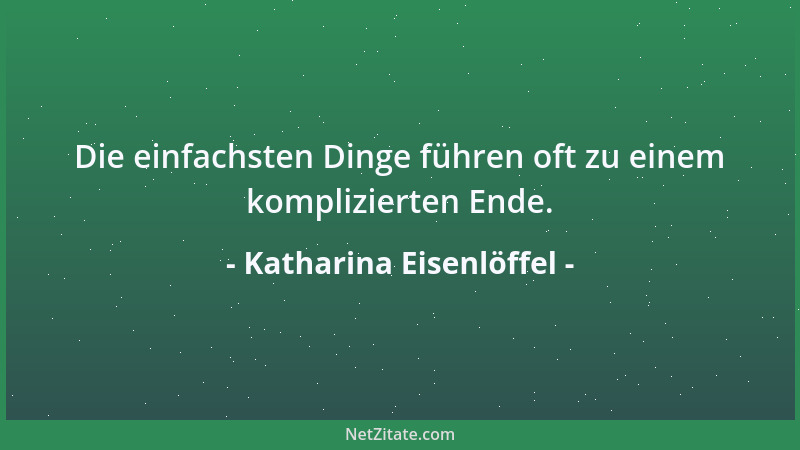 Katharina Eisenlöffel - Die einfachsten Dinge führen oft zu einem komplizierten Ende....