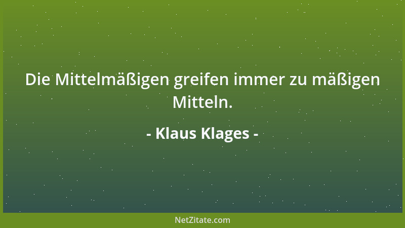 Klaus Klages - Die Mittelmäßigen greifen immer zu mäßigen Mitteln....