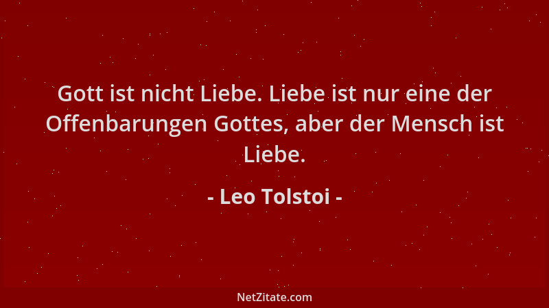 Leo Tolstoi - Gott ist nicht Liebe. Liebe ist nur eine der Offenbarungen Gottes, aber der Mensch ist Liebe....