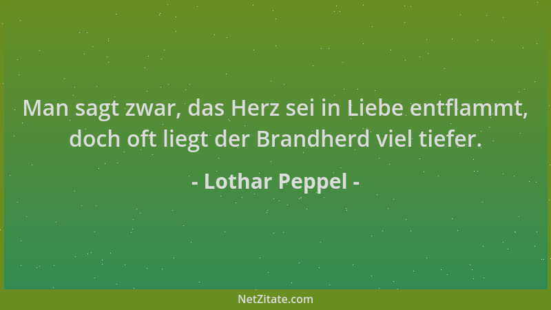 Lothar Peppel - Man sagt zwar, das Herz sei in Liebe entflammt, doch oft liegt der Brandherd viel tiefer....