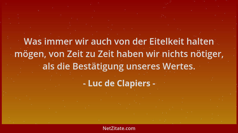 Luc de Clapiers - Was immer wir auch von der Eitelkeit halten mögen, von Zeit zu Zeit haben wir nichts nötiger, als die Bes...