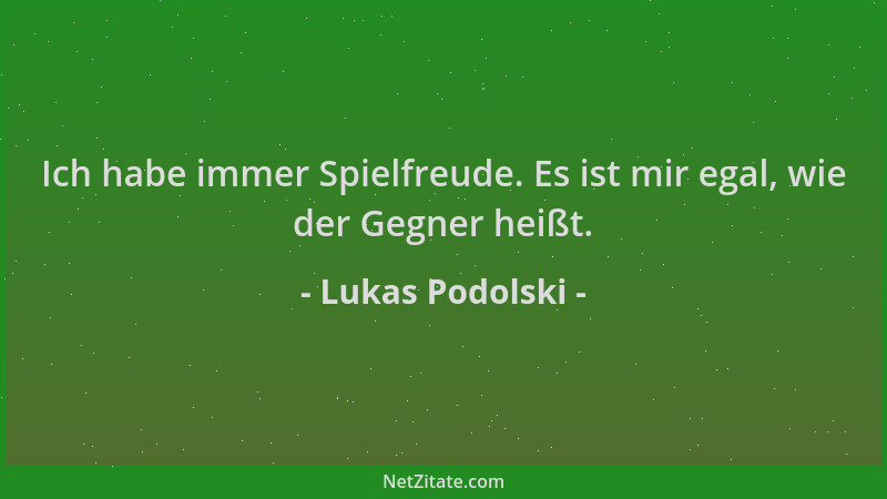 Lukas Podolski - Ich habe immer Spielfreude. Es ist mir egal, wie der Gegner heißt....