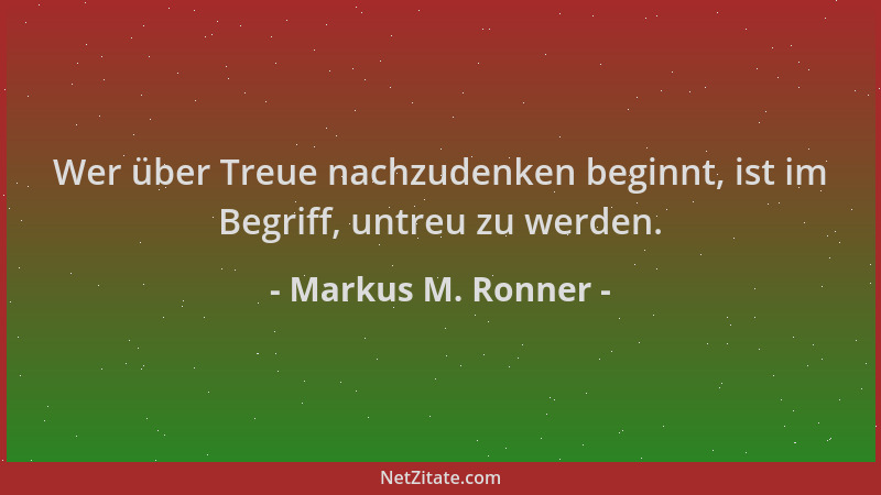 Markus M. Ronner - Wer über Treue nachzudenken beginnt, ist im Begriff, untreu zu werden....
