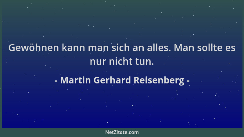 Martin Gerhard Reisenberg - Gewöhnen kann man sich an alles. Man sollte es nur nicht tun....