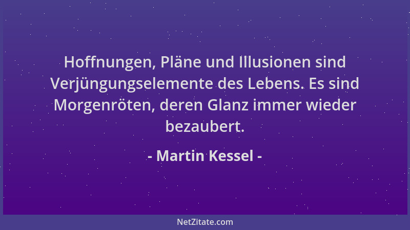 Martin Kessel - Hoffnungen, Pläne und Illusionen sind Verjüngungselemente des Lebens. Es sind Morgenröten, deren Glanz imme...