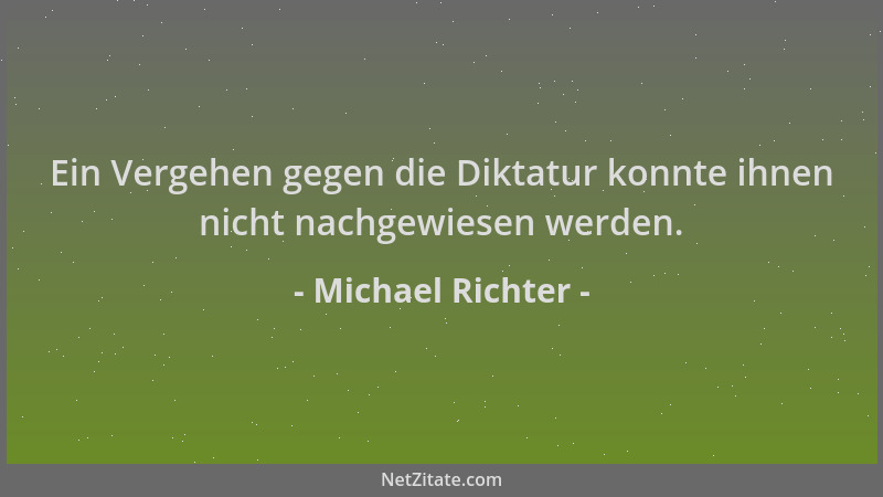 Michael Richter - Ein Vergehen gegen die Diktatur konnte ihnen nicht nachgewiesen werden....
