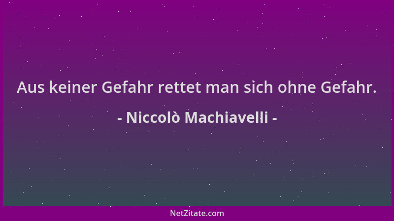 Niccolò Machiavelli - Aus keiner Gefahr rettet man sich ohne Gefahr....