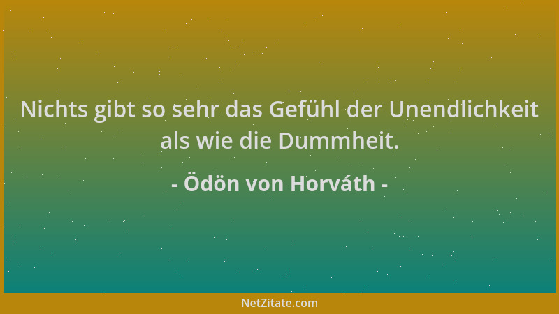Ödön von Horváth - Nichts gibt so sehr das Gefühl der Unendlichkeit als wie die Dummheit....
