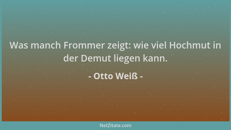 Otto Weiß - Was manch Frommer zeigt: wie viel Hochmut in der Demut liegen kann....