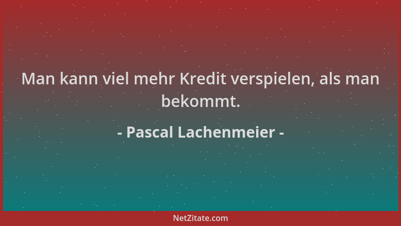 Pascal Lachenmeier - Man kann viel mehr Kredit verspielen, als man bekommt....