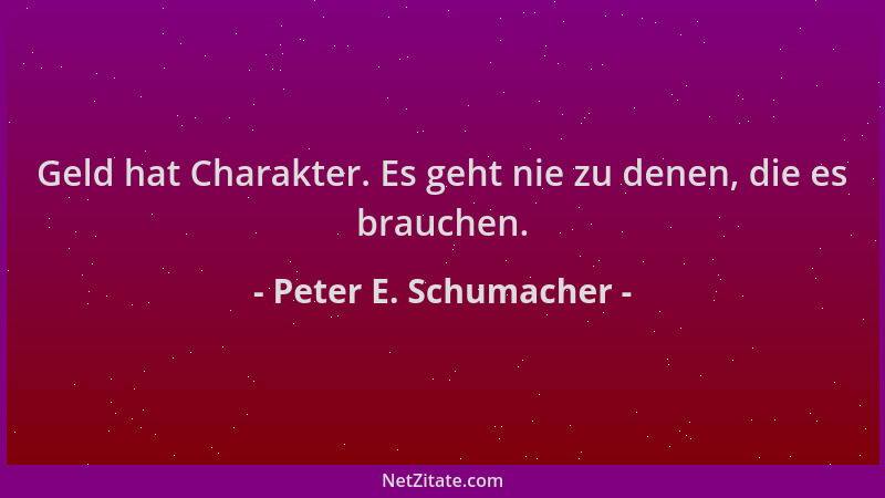 Peter E. Schumacher - Geld hat Charakter. Es geht nie zu denen, die es brauchen....