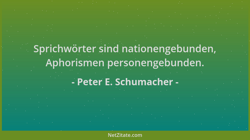 Peter E. Schumacher - Sprichwörter sind nationengebunden, Aphorismen personengebunden....