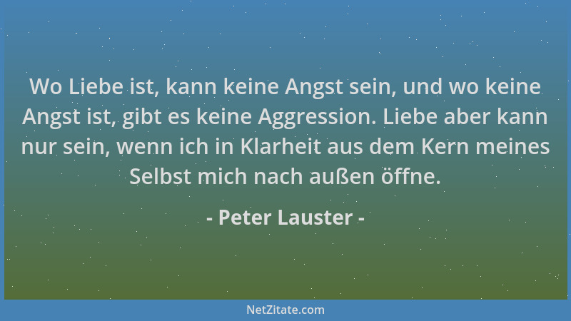 Peter Lauster - Wo Liebe ist, kann keine Angst sein, und wo keine Angst ist, gibt es keine Aggression. Liebe aber kann nur...