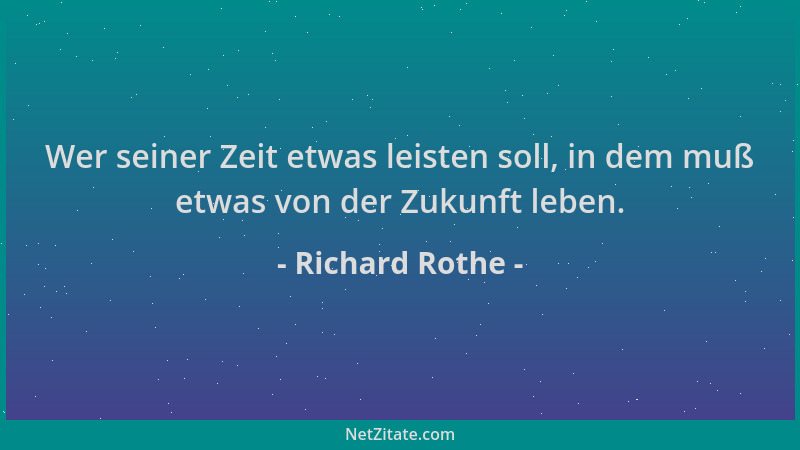 Richard Rothe - Wer seiner Zeit etwas leisten soll, in dem muß etwas von der Zukunft leben....