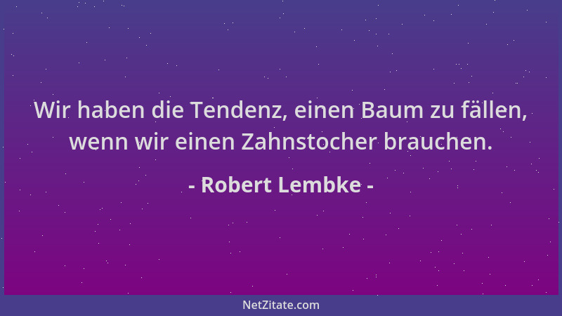 Robert Lembke - Wir haben die Tendenz, einen Baum zu fällen, wenn wir einen Zahnstocher brauchen....
