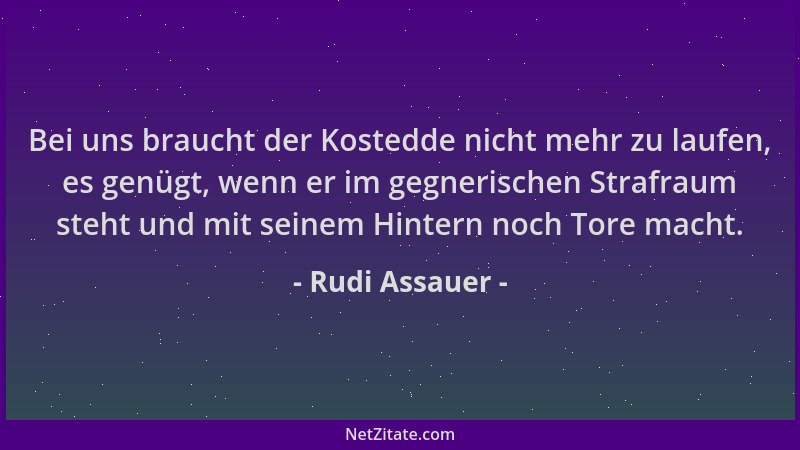 Rudi Assauer - Bei uns braucht der Kostedde nicht mehr zu laufen, es genügt, wenn er im gegnerischen Strafraum steht und mi...
