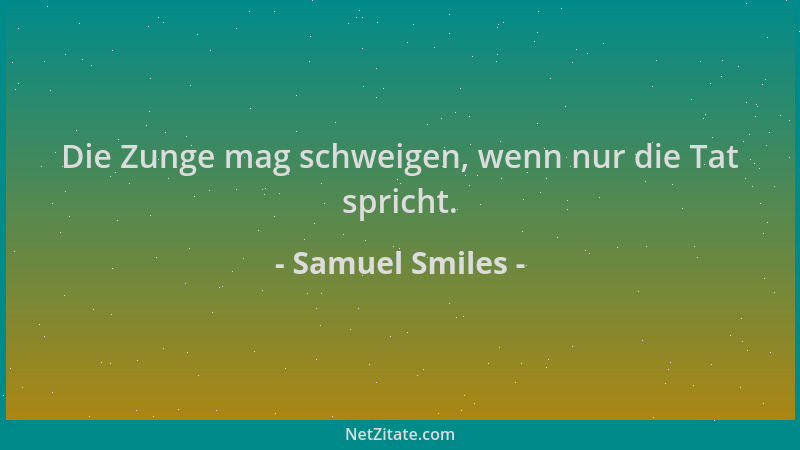 Samuel Smiles - Die Zunge mag schweigen, wenn nur die Tat spricht....