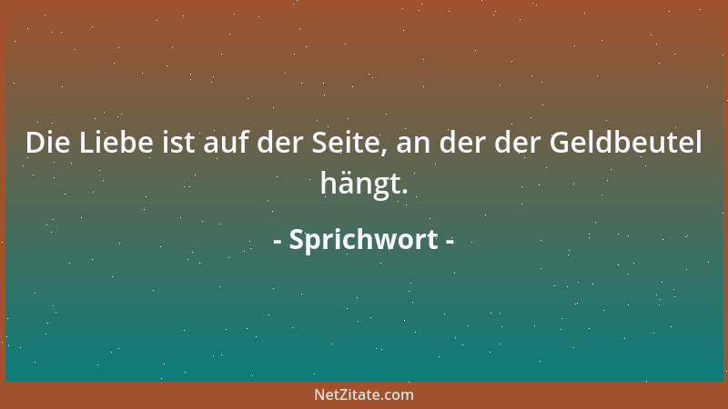 Sprichwort - Die Liebe ist auf der Seite, an der der Geldbeutel hängt....