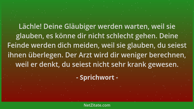 Sprichwort - Lächle! Deine Gläubiger werden warten, weil sie glauben, es könne dir nicht schlecht gehen. Deine Feinde werde...