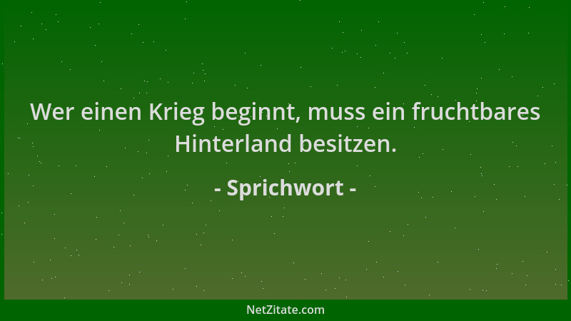 Sprichwort - Wer einen Krieg beginnt, muss ein fruchtbares Hinterland besitzen....