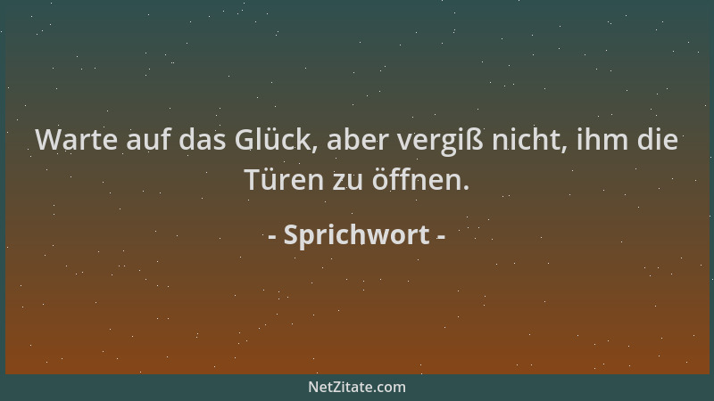 Sprichwort - Warte auf das Glück, aber vergiß nicht, ihm die Türen zu öffnen....